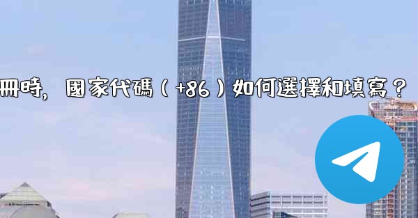 <b>Telegram註冊時，國家代碼（+86）如何選擇和填寫？</b>