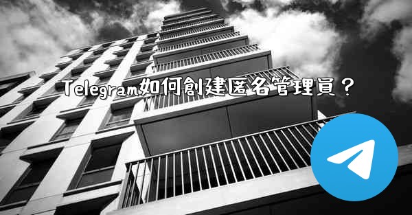 Telegram如何創建匿名管理員？