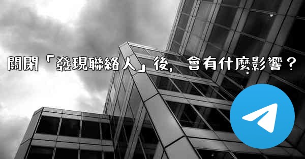 我想知道Telegram，關閉「發現聯絡人」後，會有什麼影響？