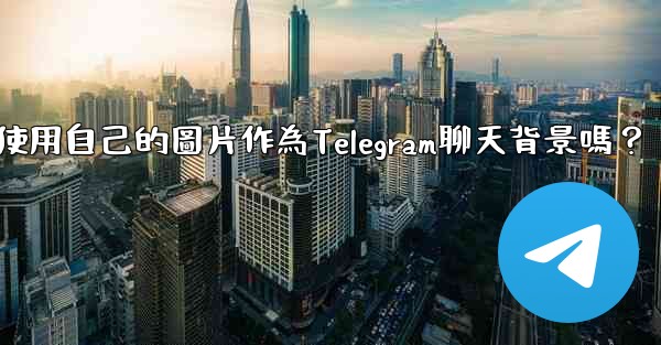 我可以使用自己的圖片作為Telegram聊天背景嗎？