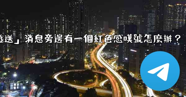 <b>Telegram「未發送」消息旁邊有一個紅色感嘆號怎麼辦？</b>