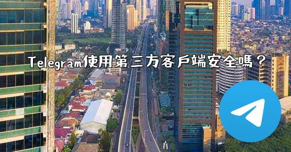 Telegram使用第三方客戶端安全嗎？