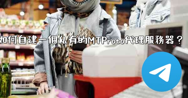 <b>Telegram如何自建一個私有的MTProto代理服務器？</b>