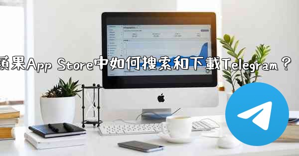 在蘋果App Store中如何搜索和下載Telegram？