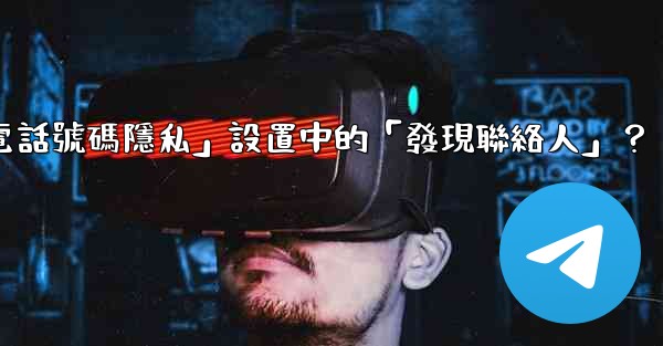 在Telegram使用中，什麼是「電話號碼隱私」設置中的「發現聯絡人」？