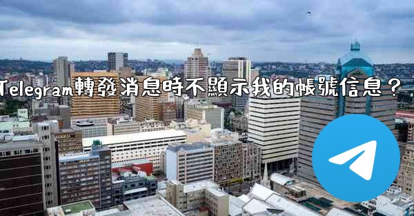 如何設置Telegram轉發消息時不顯示我的帳號信息？