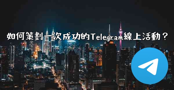 如何策劃一次成功的Telegram線上活動？