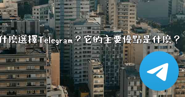 為什麼選擇Telegram？它的主要優點是什麼？
