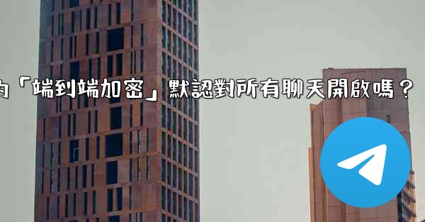 Telegram的「端到端加密」默認對所有聊天開啟嗎？