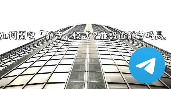 <b>Telegram如何開啟「靜音」模式？並設置靜音時長。</b>