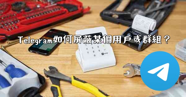 Telegram如何屏蔽某個用戶或群組？