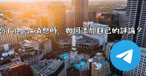 <b>轉發Telegram消息時，如何添加自己的評論？</b>