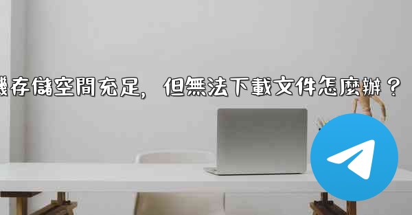 <b>Telegram手機存儲空間充足，但無法下載文件怎麼辦？</b>