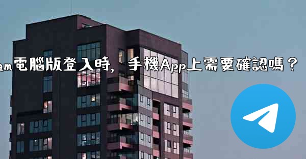 Telegram電腦版登入時，手機App上需要確認嗎？