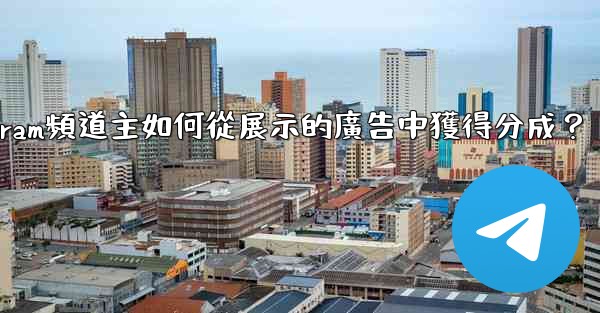 Telegram頻道主如何從展示的廣告中獲得分成？