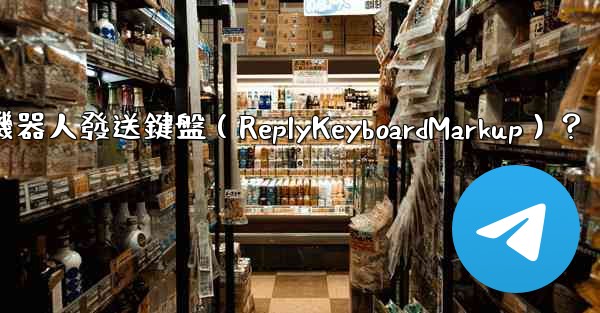 如何讓Telegram機器人發送鍵盤（ReplyKeyboardMarkup）？