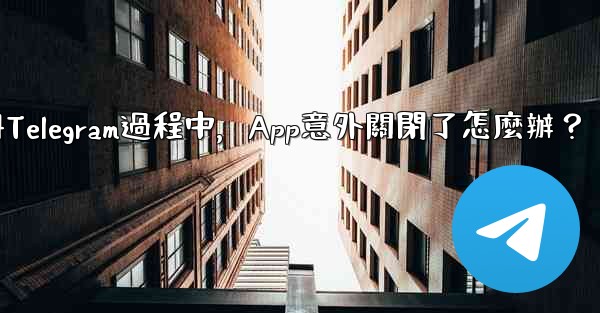 註冊Telegram過程中，App意外關閉了怎麼辦？