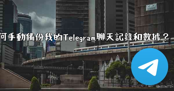 <b>如何手動備份我的Telegram聊天記錄和數據？</b>