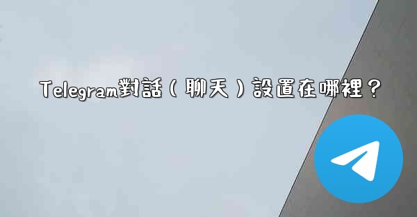 Telegram對話（聊天）設置在哪裡？