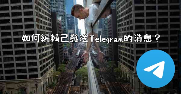 如何編輯已發送Telegram的消息？