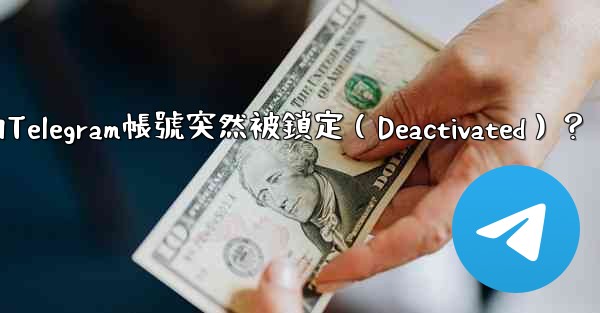 為什麼我的Telegram帳號突然被鎖定（Deactivated）？