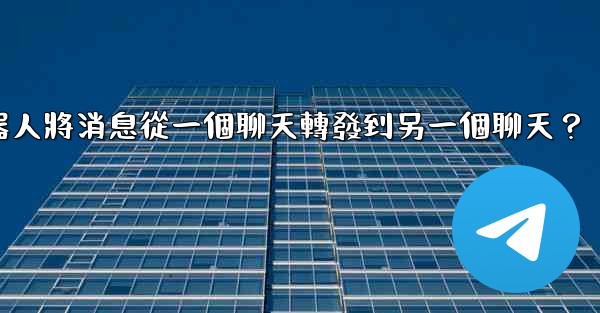 如何讓我的Telegram機器人將消息從一個聊天轉發到另一個聊天？