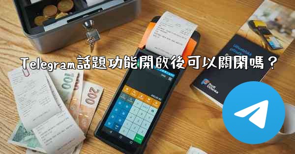 Telegram話題功能開啟後可以關閉嗎？