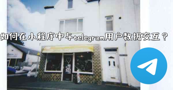 <b>如何在小程序中與Telegram用戶數據交互？;如何在小程序中与telegram用户数据交互？</b>