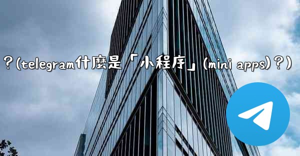 <b>Telegram什麼是「小程序」（Mini Apps）？(telegram什麼是「小程序」(mini apps)？)</b>