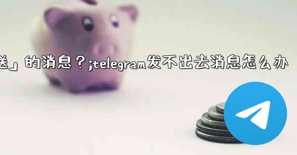 Telegram如何重新發送「未發送」的消息？;telegram发不出去消息怎么办
