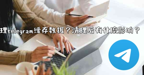 如何清理Telegram緩存數據？清理後有什麼影響？;如何清理telegram缓存数据？清理后有什麼影响？