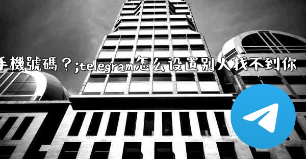 Telegram如何設置誰可以看到我的手機號碼？;telegram怎么设置别人找不到你