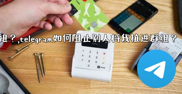 Telegram如何阻止別人將我拉進群組？,telegram如何阻止别人将我拉进群组？
