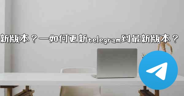 如何更新Telegram到最新版本？—如何更新telegram到最新版本？