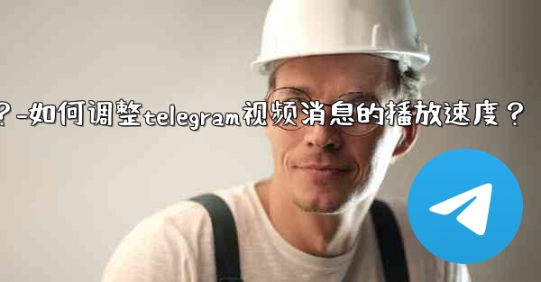 如何調整Telegram視頻消息的播放速度？-如何调整telegram视频消息的播放速度？