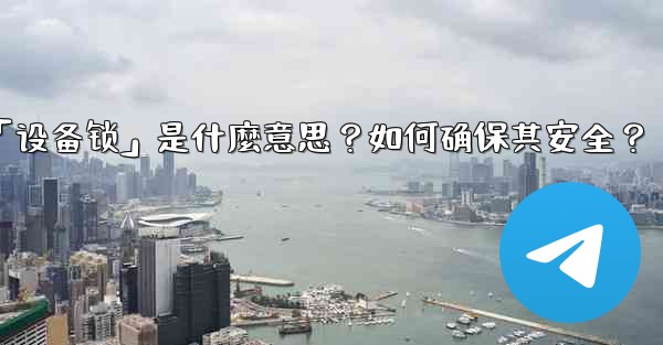 <b>Telegram秘密聊天的「設備鎖」是什麼意思？如何確保其安全？_telegram秘密聊天的「设备锁」是什麼意思？如何确</b>