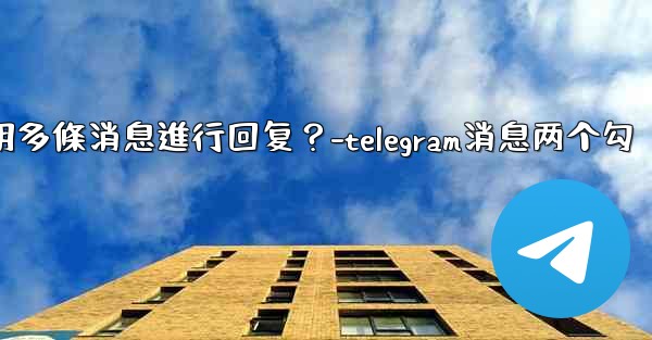 Telegram如何引用多條消息進行回复？-telegram消息两个勾