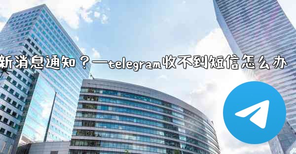 為什麼我收不到任何Telegram新消息通知？—telegram收不到短信怎么办