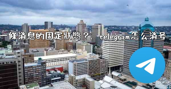 Telegram如何取消一條消息的固定狀態？、telegram怎么消号