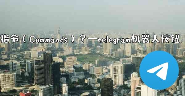 Telegram如何設置機器人的指令（Commands）？—telegram机器人按钮