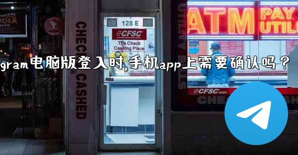 Telegram電腦版登入時，手機App上需要確認嗎？、telegram电脑版登入时,手机app上需要确认吗？