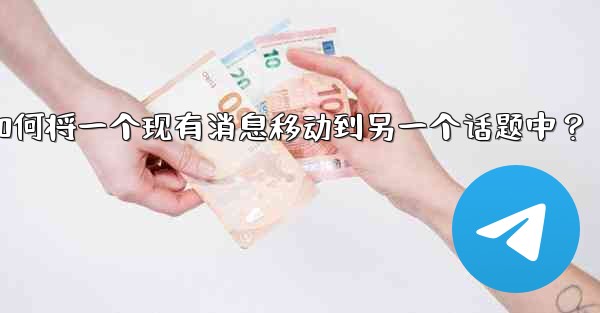Telegram如何將一個現有消息移動到另一個話題中？-telegram如何将一个现有消息移动到另一个话题中？