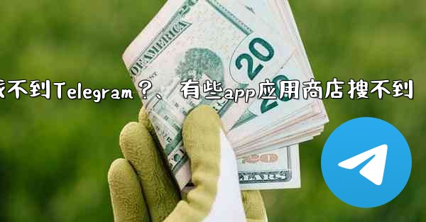 為什麼在應用商店裡找不到Telegram？、有些app应用商店搜不到