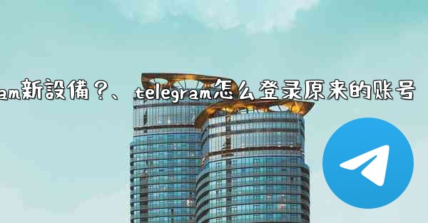 <b>沒有舊設備確認，如何強制登入Telegram新設備？、telegram怎么登录原来的账号</b>