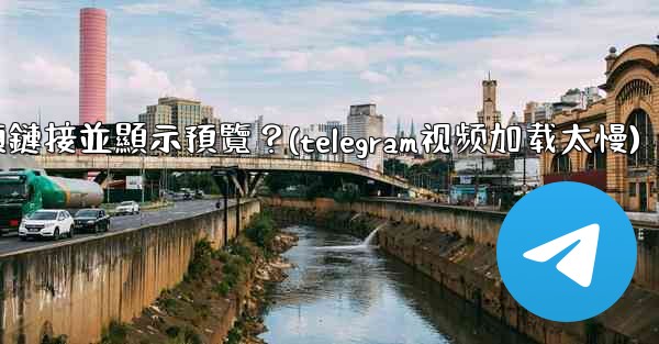 Telegram如何分享一個YouTube視頻鏈接並顯示預覽？(telegram视频加载太慢)