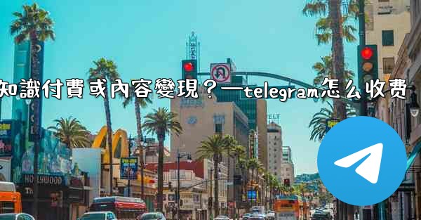 <b>如何利用Telegram進行知識付費或內容變現？—telegram怎么收费</b>