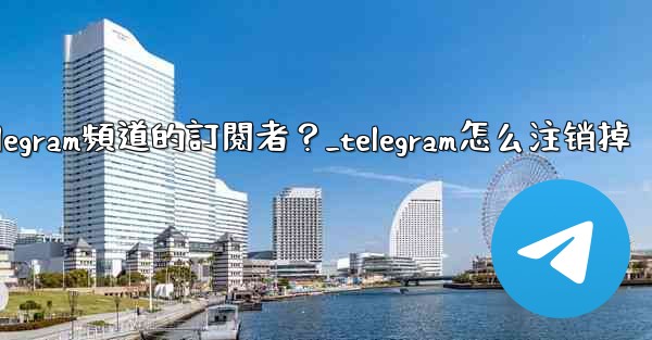 如何移除Telegram頻道的訂閱者？_telegram怎么注销掉
