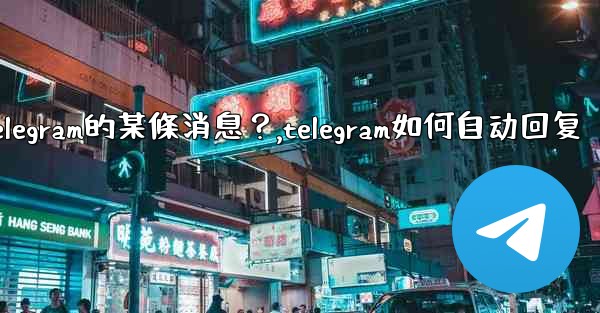 如何回复特定Telegram的某條消息？,telegram如何自动回复
