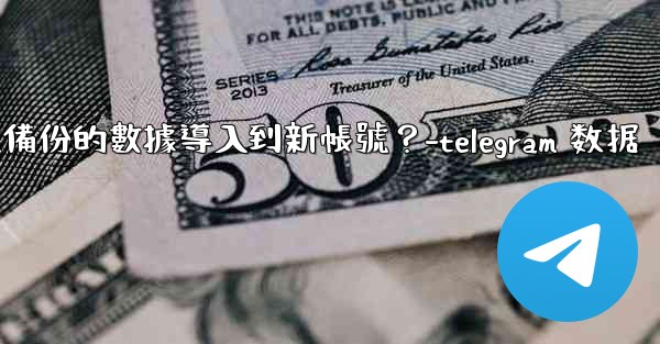 如何將Telegram備份的數據導入到新帳號？-telegram 数据