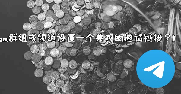如何為我的Telegram群組或頻道設置一個美觀的邀請鏈接？(如何为我的telegram群组或频道设置一个美观的邀请链接